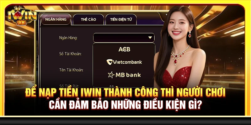 Để nạp tiền Iwin thành công thì người chơi cần đảm bảo những điều kiện gì?
