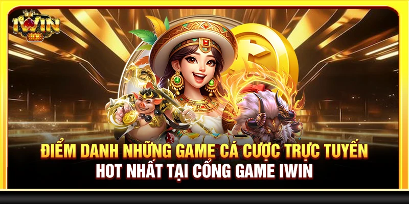 Điểm danh những game cá cược trực tuyến hot nhất tại cổng game Iwin