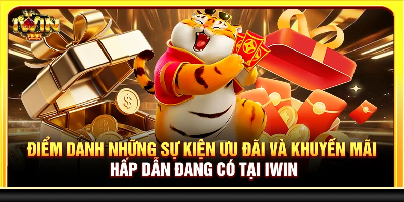 Điểm danh những sự kiện, ưu đãi và khuyến mãi hấp dẫn đang có tại Iwin