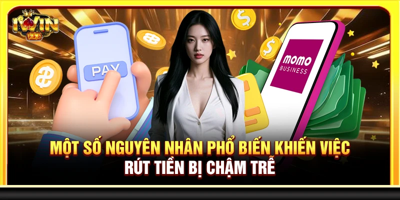 Một số nguyên nhân phổ biến khiến việc rút tiền bị chậm trễ